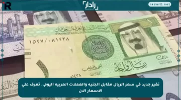 تغير جديد في سعر الريال مقابل الجنيه والعملات العربية اليوم.. تعرف على الأسعار الآن